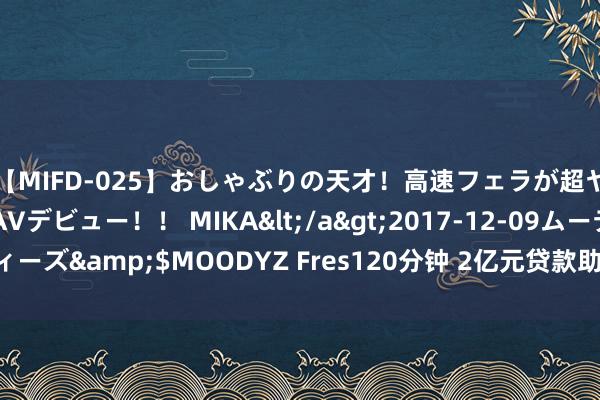 【MIFD-025】おしゃぶりの天才！高速フェラが超ヤバイ即尺黒ギャルAVデビュー！！ MIKA</a>2017-12-09ムーディーズ&$MOODYZ Fres120分钟 2亿元贷款助力县域水资源 昌盛新活力